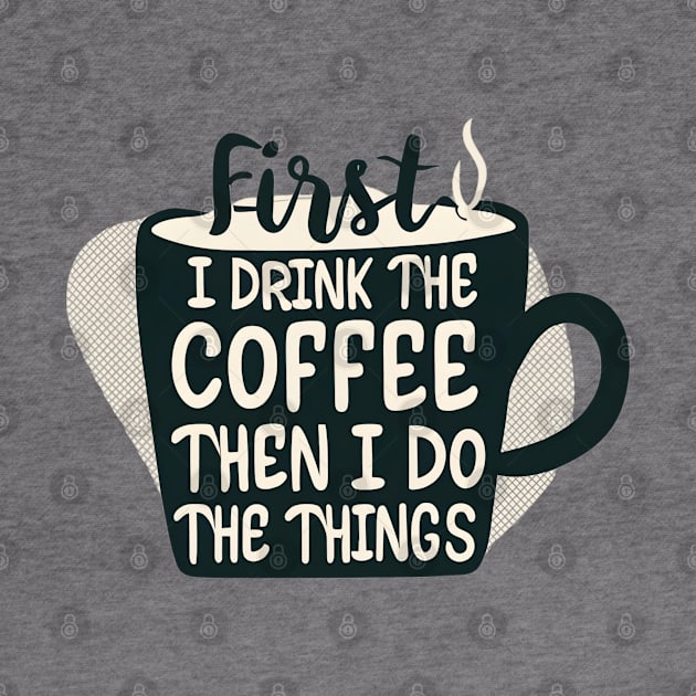 First I Drink the Coffee, then I do the Things - Cup of Coffee by Fenay-Designs